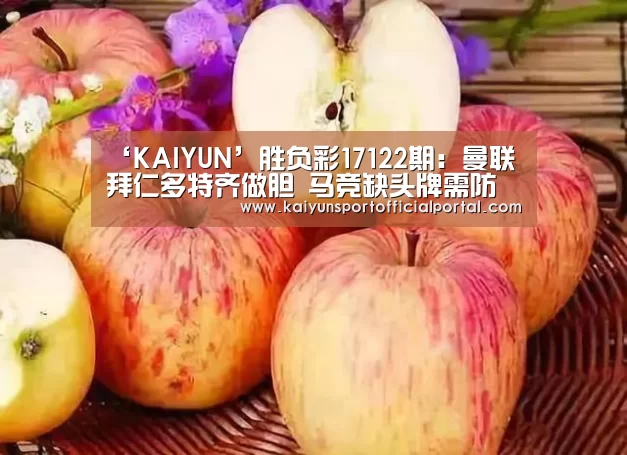 ‘KAIYUN’胜负彩17122期:曼联拜仁多特齐做胆 马竞缺头牌需防失分(图1) ‘KAIYUN’胜负彩17122期:曼联拜仁多特齐做胆 马竞缺头牌需防失分(图1)